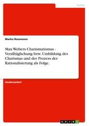 Cover von Max Webers Charismatismus - Veralltäglichung bzw.Umbildung des Charismas und der Prozess der Rationalisierung als Folge.
