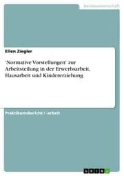 Cover von 'Normative Vorstellungen' zur Arbeitsteilung in der Erwerbsarbeit, Hausarbeit und Kindererziehung