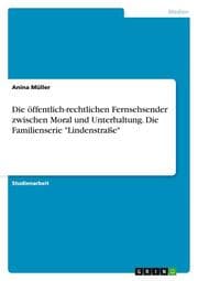 Cover von Die öffentlich-rechtlichen Fernsehsender zwischen Moral und Unterhaltung am Beispiel der Familienserie Lindenstraße