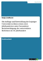 Cover von Die Anfänge und Entwicklung der Leipziger Universität in ihren ersten zwei Jahrhunderten unter besonderer Berücksichtigung der universitären Reformen im 16. Jahrhundert