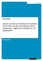 Cover von Zensur zur Zeit der Karlsbader Beschlüsse 1819-1848 und ihre Auswirkung auf die Augsburger Allgemeine Zeitung im 19. Jahrhundert