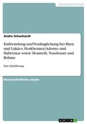 Cover von Entfremdung und Verdinglichung bei Marx und Lukács, Horkheimer/Adorno und Habermas sowie Honneth, Nussbaum und Böhme
