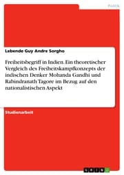 Cover von Freiheitsbegriff in Indien. Ein theoretischer Vergleich des Freiheitskampfkonzepts der indischen Denker Mohanda Gandhi und Rabindranath Tagore im Bezug auf den nationalistischen Aspekt