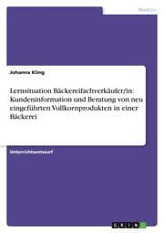 Cover von Lernsituation Bäckereifachverkäufer/in: Kundeninformation und Beratung von neu eingeführten Vollkornprodukten in einer Bäckerei