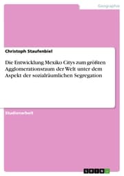 Cover von Die Entwicklung Mexiko Citys zum größten Agglomerationsraum der Welt unter dem Aspekt der sozialräumlichen Segregation
