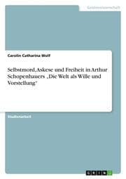 Cover von Selbstmord, Askese und Freiheit in Arthur Schopenhauers Die Welt als Wille und Vorstellung
