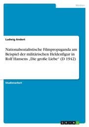 Cover von Nationalsozialistische Filmpropaganda am Beispiel der militärischen Heldenfigur in Rolf Hansens Die große Liebe (D 1942)