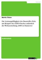 Cover von Die Leistungsfähigkeit des Baustoffes Holz am Beispiel des EXPO-Daches anlässlich der Weltausstellung 2000 in Hannover
