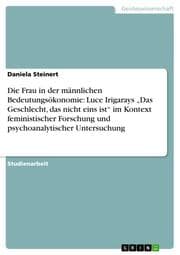 Cover von Die Frau in der männlichen Bedeutungsökonomie: Luce Irigarays Das Geschlecht, das nicht eins ist im Kontext feministischer Forschung und psychoanalytischer Untersuchung