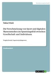 Cover von Die Verschmelzung von Sport und digitalen Massenmedien im Spannungsfeld zwischen Gesellschaft und Individuum