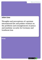 Cover von Thoughts and perceptions of a german international law and politics student on the problems and entanglements of piracy and maritime security for Germany and Southeast Asia