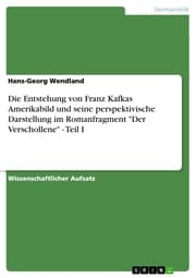 Cover von Die Entstehung von Franz Kafkas Amerikabild und seine perspektivische Darstellung im Romanfragment 'Der Verschollene' - Teil I