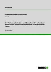 Cover von Revolutionäre Umbrüche und Gewalt erklärt anhand der modifizierten Modernisierungstheorie - Das Fallbeispiel Libyen