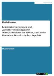 Cover von Legitimationsprinzipien und Zukunftsvorstellungen der Wirtschaftsreform der 1960er Jahre in der Deutschen Demokratischen Republik
