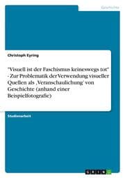 Cover von 'Visuell ist der Faschismus keineswegs tot' - Zur Problematik der Verwendung visueller Quellen als , Veranschaulichung von Geschichte (anhand einer Beispielfotografie)