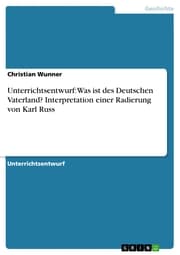 Cover von Unterrichtsentwurf: Was ist des Deutschen Vaterland? Interpretation einer Radierung von Karl Russ
