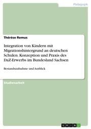 Cover von Integration von Kindern mit Migrationshintergrund an deutschen Schulen. Konzeption und Praxis des DaZ-Erwerbs im Bundesland Sachsen