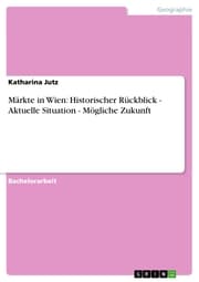 Cover von Märkte in Wien: Historischer Rückblick - Aktuelle Situation - Mögliche Zukunft
