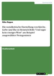Cover von Die sozialkritische Darstellung von Kirche, Liebe und Ehe in Heinrich Bölls 'Und sagte kein einziges Wort' am Beispiel ausgewählter Protagonisten