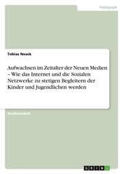 Cover von Aufwachsen im Zeitalter der Neuen Medien - Wie das Internet und die Sozialen Netzwerke zu stetigen Begleitern der Kinder und Jugendlichen werden