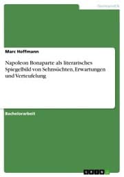 Cover von Napoleon Bonaparte als literarisches Spiegelbild von Sehnsüchten, Erwartungen und Verteufelung