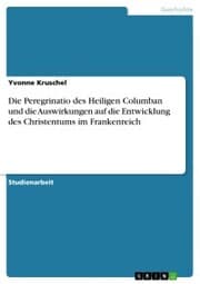 Cover von Die Peregrinatio des Heiligen Columban und die Auswirkungen auf die Entwicklung des Christentums im Frankenreich