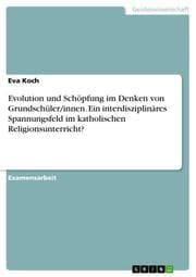Cover von Evolution und Schöpfung im Denken von Grundschüler/innen.Ein interdisziplinäres Spannungsfeld im katholischen Religionsunterricht?