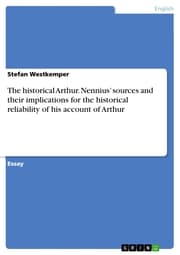 Cover von The historical Arthur. Nennius' sources and their implications for the historical reliability of his account of Arthur