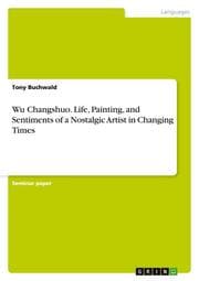 Cover von Wu Changshuo.Life, Painting, and Sentiments of a Nostalgic Artist in Changing Times