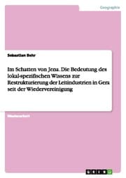 Cover von Im Schatten von Jena.Die Bedeutung des lokal-spezifischen Wissens zur Restrukturierung der Leitindustrien in Gera seit der Wiedervereinigung