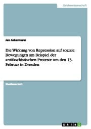 Cover von Die Wirkung von Repression auf soziale Bewegungen am Beispiel der antifaschistischen Proteste um den 13.Februar in Dresden