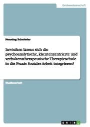 Cover von Inwiefern lassen sich die psychoanalytische, klientenzentrierte und verhaltenstherapeutische Therapieschule in die Praxis Sozialer Arbeit integrieren?
