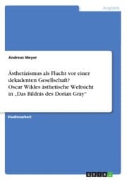 Cover von Ästhetizismus als Flucht vor einer dekadenten Gesellschaft? Oscar Wildes ästhetische Weltsicht in 'Das Bildnis des Dorian Gray'