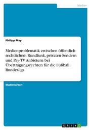 Cover von Medienproblematik zwischen öffentlich rechtlichem Rundfunk, privaten Sendern und Pay-TV Anbietern bei Übertragungsrechten für die Fußball Bundesliga