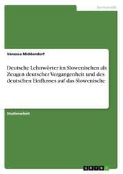 Cover von Deutsche Lehnwörter im Slowenischen als Zeugen deutscher Vergangenheit und des deutschen Einflusses auf das Slowenische