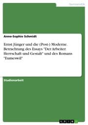 Cover von Ernst Jünger und die (Post-) Moderne. Betrachtung des Essays 'Der Arbeiter. Herrschaft und Gestalt' und des Romans 'Eumeswil'