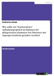 Cover von Wie sollte ein 'barrierefreies' Aufnahmegespräch im Rahmen der pflegerischen Anamnese bei Patienten mit Asperger-Syndrom gestaltet werden?