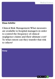 Cover von Clinical Risk Management: What measures are available to hospital managers in order to control the frequency of clinical negligence claims and their ultimate cost? To what extent can they transfer that risk to others?