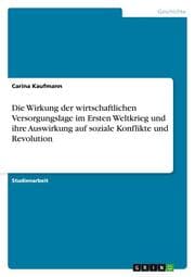 Cover von Die Wirkung der wirtschaftlichen Versorgungslage im Ersten Weltkrieg und ihre Auswirkung auf soziale Konflikte und Revolution