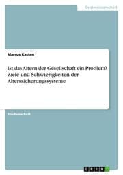 Cover von Ist das Altern der Gesellschaft ein Problem? Ziele und Schwierigkeiten der Alterssicherungssysteme