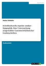 Cover von Schriftkulturelle Aspekte antiker Epigraphik. Eine Untersuchung ausgewählter Lateinisch-Kölnischer Grabinschriften