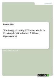 Cover von Wie festigte Ludwig XIV. seine Macht in Frankreich? (Geschichte, 7. Klasse, Gymnasium)