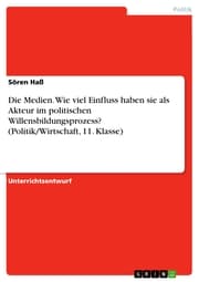 Cover von Die Medien. Wie viel Einfluss haben sie als Akteur im politischen Willensbildungsprozess? (Politik/Wirtschaft, 11. Klasse)