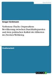 Cover von Verbotene Flucht. Ostpreußens Bevölkerung zwischen Durchhalteparolen und dem politischen Kalkül der Alliierten im Zweiten Weltkrieg