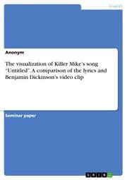 Cover von The visualization of Killer Mikes song Untitled. A comparison of the lyrics and Benjamin Dickinson's video clip