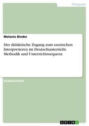 Cover von Der didaktische Zugang zum szenischen Interpretieren im Deutschunterricht. Methodik und Unterrichtssequenz