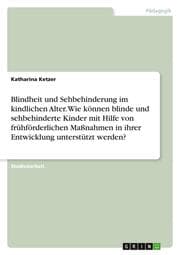 Cover von Blindheit und Sehbehinderung im kindlichen Alter. Wie können blinde und sehbehinderte Kinder mit Hilfe von frühförderlichen Maßnahmen in ihrer Entwicklung unterstützt werden?