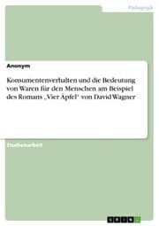 Cover von Konsumentenverhalten und die Bedeutung von Waren für den Menschen am Beispiel des Romans 'Vier Äpfel' von David Wagner