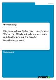 Cover von Die postmoderne Subversion eines Genres. Warum der Märchenfilm heute nur noch mit den Elementen der Parodie funktionieren kann