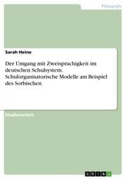 Cover von Der Umgang mit Zweisprachigkeit im deutschen Schulsystem. Schulorganisatorische Modelle am Beispiel des Sorbischen